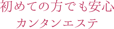 初めての方でも安心カンタンエステ