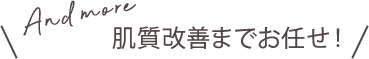 肌質改善までお任せ